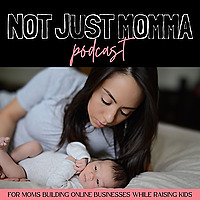 Not Just Momma Podcast | Entrepreneurship, Start an Online Business, Work From Home, Make Money Onli
