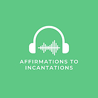 Affirmations to Incantations