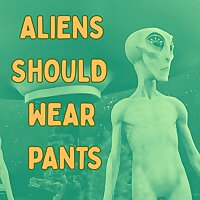 Aliens Should Wear Pants