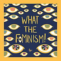 What The Feminism!