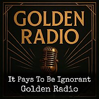 It Pays To Be Ignorant - Golden Radio