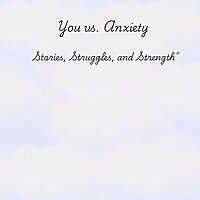 You vs. Anxiety: Stories, Struggles, and Strength