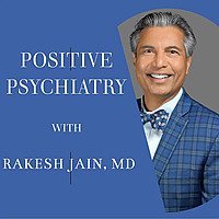 Positive Psychiatry - with Rakesh Jain, MD