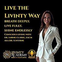 Live the Livinty Way - Conscious Living with Dr. Sunshine - Breathe Deeply. Live Fully. Shine Endles