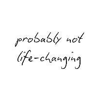 Probably Not Life-Changing