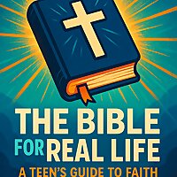 The Bible For Real Life: A Teen's Guide to Faith
