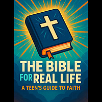 The Bible For Real Life: A Teen's Guide to Faith