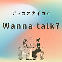 アッコとテイコとWanna talk？
