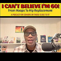 I Can't Believe I'm 60! From Hoops to Hip Replacement Brian Butler's -Podcast