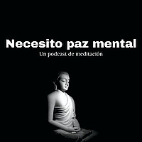 Necesito paz mental - Un podcast de meditaciones 🧘&zwj;♂️🧘🏻&zwj;♀️🧘🏾