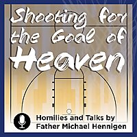 Shooting For The Goal Of Heaven (Homilies and Talks by Father Michael Hennigen)