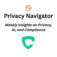 Privacy Navigator: Weekly Insights on Privacy, AI, and Compliance