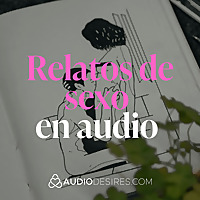 Deseo y placer en tus o&iacute;dos ?? Relatos de sexo en audio