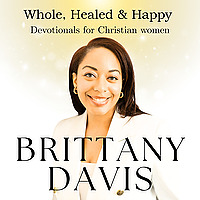 Whole, Healed and Happy Devotionals For Christian Women with Brittany Davis