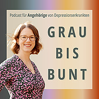 GRAU BIS BUNT - Podcast f&uuml;r Angeh&ouml;rige von Depressionserkrankten