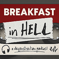 Breakfast in Hell: A Deconstruction Podcast