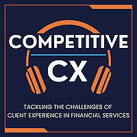 Competitive CX | Conversations for Financial Services Professionals Tackling Client Experience Chall