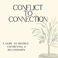 Conflict to Connection: A Guide to Divorce, Coparenting & Relationships