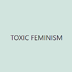 Toxic Feminism