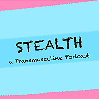 Stealth: Transmasculine Podcast