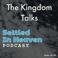 The Kingdom Talks - Settled In Heaven Podcast
