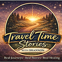 Travel Time Stories with Shannon: Real Journeys, Real Stories, Real Healing