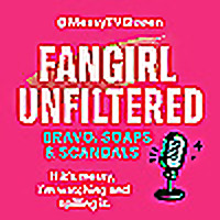 @MessyTVQueen Nadia Presents: FanGirl Unfiltered: Bravo, Soaps and Scandal