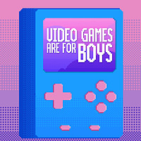 Video Games Are For Boys