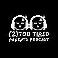 The (2) Too Tired Parents Podcast