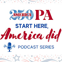 The America250PA 'Start Here, America Did' Podcast
