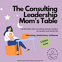 The Consulting Leadership Mom's Table: candid talks with women leaders on career and family