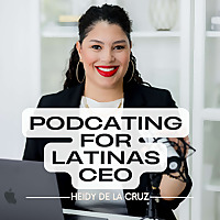 Podcasting for Latina CEOs with Podcast Coach Heidy De La Cruz