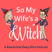 So My Wife's a Witch: A Bewitched Deep Dive Podcast