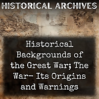 Historical Backgrounds of the Great War; The War- Its Origins and Warnings