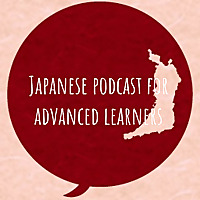 Japanese podcast for advanced learners 日本語上級者のみなさんへ ภาษาญี่ปุ่นระดับสูง JLPTN1/N2