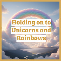 Holding on to Unicorns and Rainbows