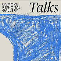 Lismore Regional Gallery Talks
