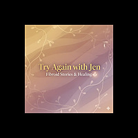Try Again with Jen: Fibroid Stories & Healing