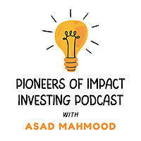 Pioneers of Impact Investing Podcast with Asad Mahmood