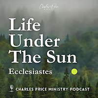 Life Under the Sun | Charles Price Ministry Podcast