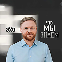 Что мы знаем подкаст Максима Курникова | Эхо