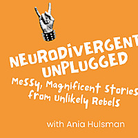 Neurodivergent Unplugged; Messy, Magnificent Stories From Unlikely Rebels