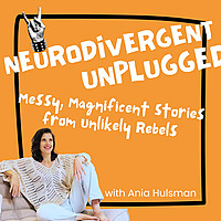 Neurodivergent Unplugged; Messy, Magnificent Stories From Unlikely Rebels