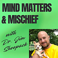 Mind Matters & Mischief with Dr. Jim Shoopack