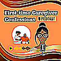 First Time Caregiver Confessions