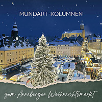 Mundart-Kolumnen zum Annaberger Weihnachtsmarkt