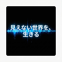 見えない世界を、生きる