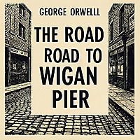 George Orwell's The Road to Wigan Pier - Complete Audiobook