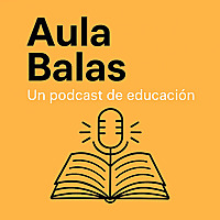 Aula Balas: un podcast de educaci&oacute;n
