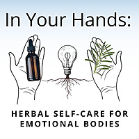 In Your Hands: Herbal Self-Care for Emotional Bodies